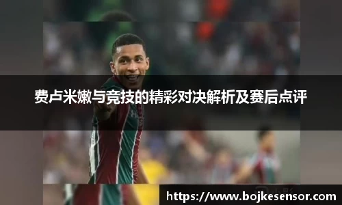 费卢米嫩与竞技的精彩对决解析及赛后点评