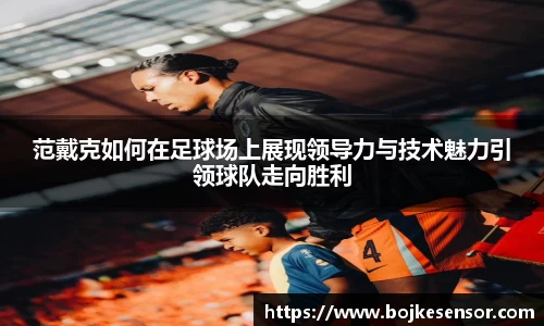 范戴克如何在足球场上展现领导力与技术魅力引领球队走向胜利