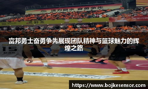 富邦勇士奋勇争先展现团队精神与篮球魅力的辉煌之路