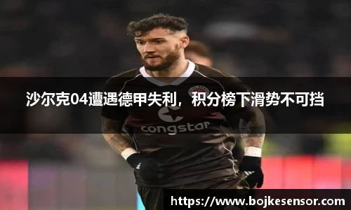 沙尔克04遭遇德甲失利，积分榜下滑势不可挡